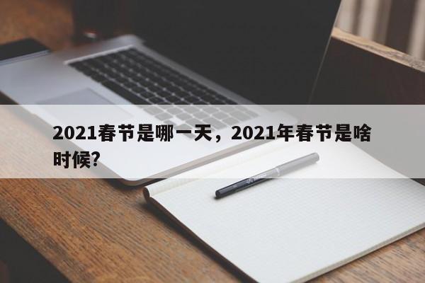2021春节是哪一天，2021年春节是啥时候?-第1张图片