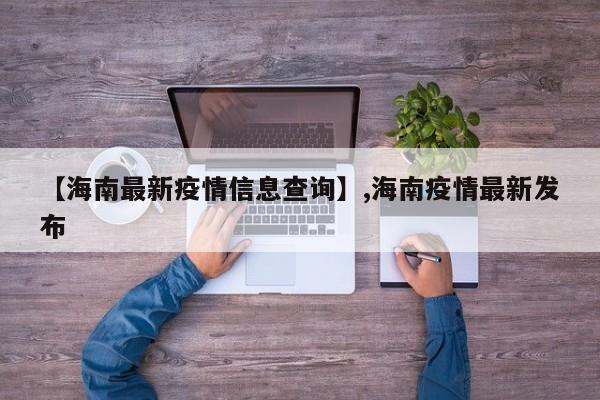 【海南最新疫情信息查询】,海南疫情最新发布-第1张图片