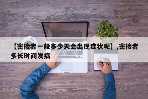 【密接者一般多少天会出现症状呢】,密接者多长时间发病-第1张图片