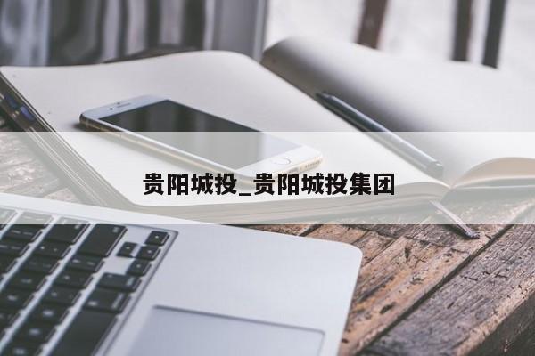 贵阳城投_贵阳城投集团-第1张图片