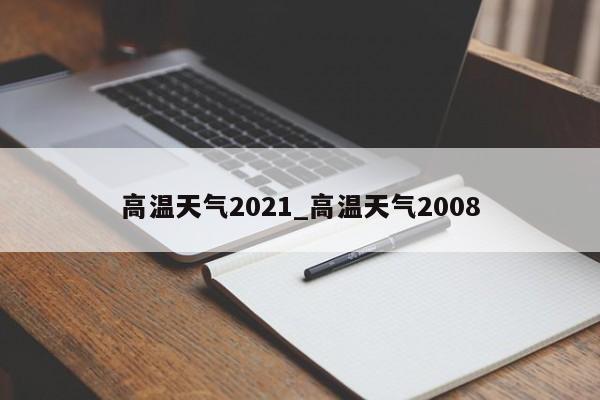 高温天气2021_高温天气2008-第1张图片