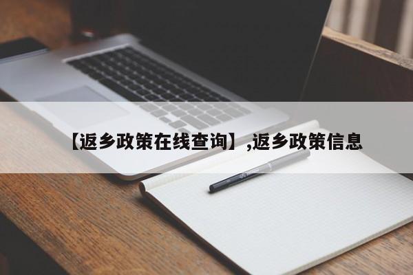 【返乡政策在线查询】,返乡政策信息-第1张图片