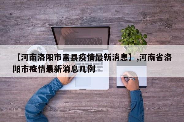 【河南洛阳市嵩县疫情最新消息】,河南省洛阳市疫情最新消息几例-第1张图片