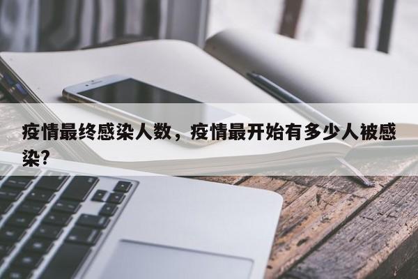 疫情最终感染人数，疫情最开始有多少人被感染?-第1张图片
