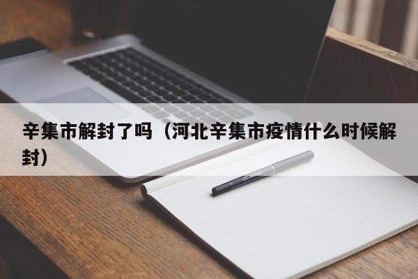 辛集市解封了吗（河北辛集市疫情什么时候解封）-第1张图片