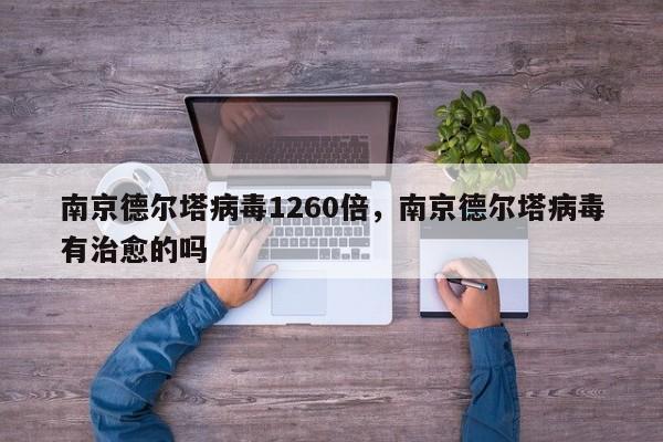 南京德尔塔病毒1260倍，南京德尔塔病毒有治愈的吗-第1张图片