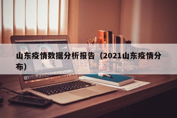 山东疫情数据分析报告（2021山东疫情分布）-第1张图片