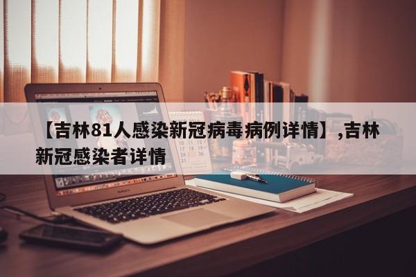 【吉林81人感染新冠病毒病例详情】,吉林新冠感染者详情-第1张图片