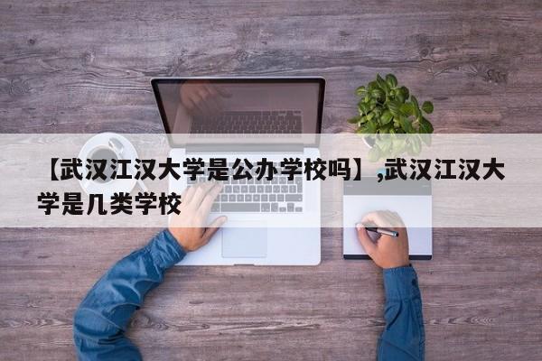 【武汉江汉大学是公办学校吗】,武汉江汉大学是几类学校-第1张图片