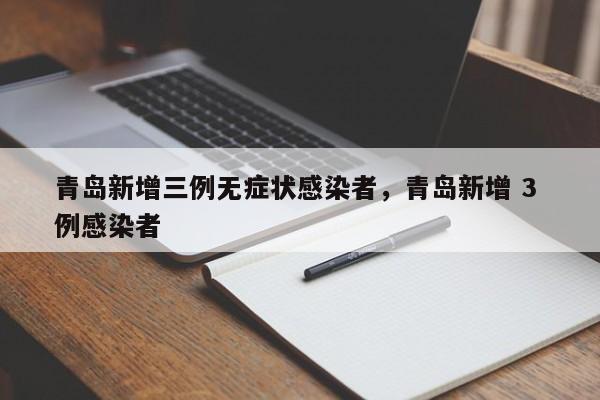 青岛新增三例无症状感染者	，青岛新增 3 例感染者-第1张图片