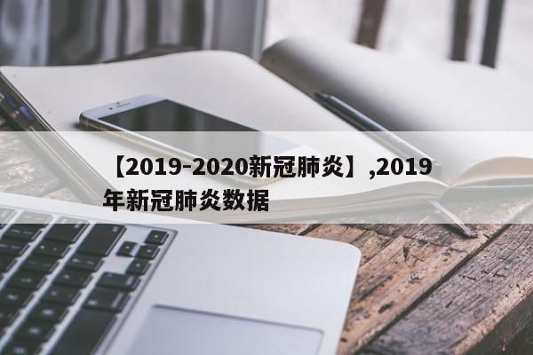 【2019-2020新冠肺炎】,2019年新冠肺炎数据-第1张图片