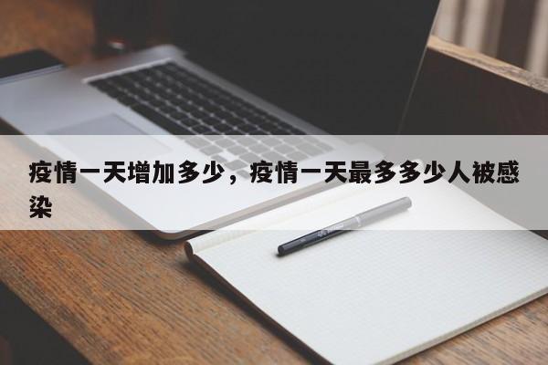 疫情一天增加多少，疫情一天最多多少人被感染-第1张图片