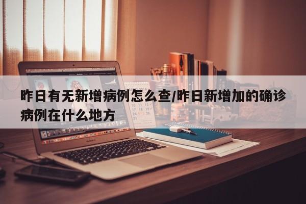 昨日有无新增病例怎么查/昨日新增加的确诊病例在什么地方-第1张图片