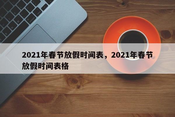 2021年春节放假时间表，2021年春节放假时间表格-第1张图片
