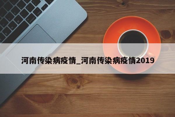 河南传染病疫情_河南传染病疫情2019-第1张图片