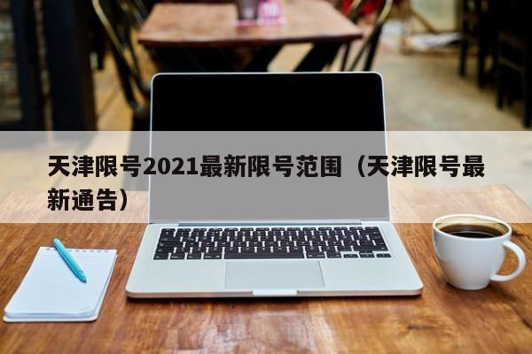 天津限号2021最新限号范围（天津限号最新通告）-第1张图片
