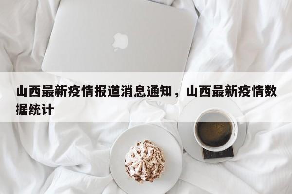 山西最新疫情报道消息通知	，山西最新疫情数据统计-第1张图片