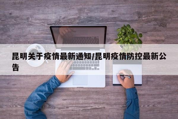 昆明关于疫情最新通知/昆明疫情防控最新公告-第1张图片