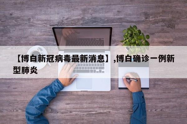 【博白新冠病毒最新消息】,博白确诊一例新型肺炎-第1张图片