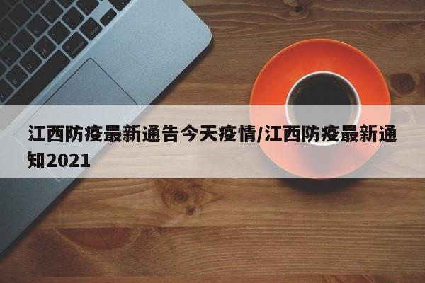 江西防疫最新通告今天疫情/江西防疫最新通知2021-第1张图片