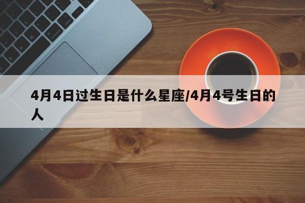 4月4日过生日是什么星座/4月4号生日的人-第1张图片