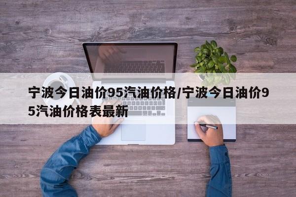 宁波今日油价95汽油价格/宁波今日油价95汽油价格表最新-第1张图片