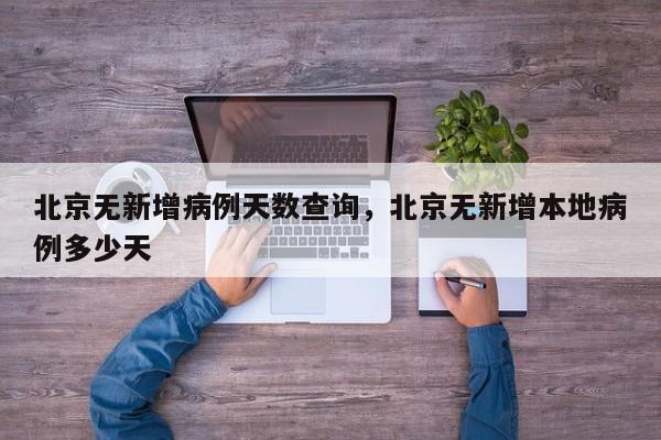 北京无新增病例天数查询	，北京无新增本地病例多少天-第1张图片