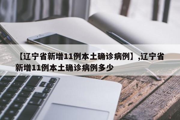 【辽宁省新增11例本土确诊病例】,辽宁省新增11例本土确诊病例多少-第1张图片