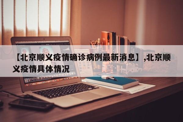【北京顺义疫情确诊病例最新消息】,北京顺义疫情具体情况-第1张图片