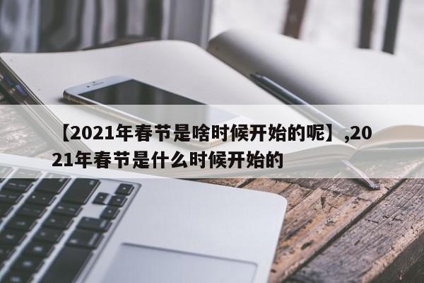 【2021年春节是啥时候开始的呢】,2021年春节是什么时候开始的-第1张图片