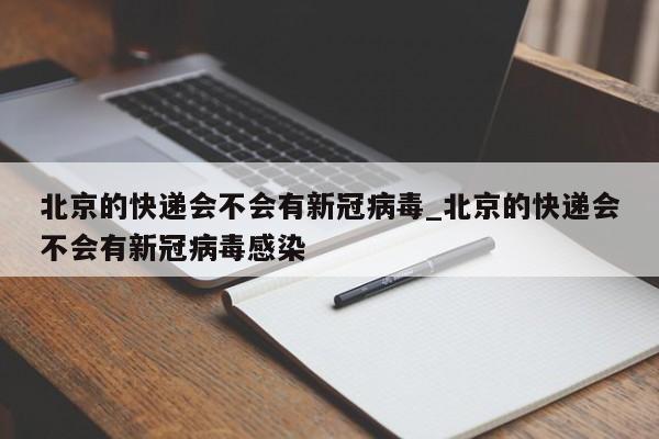 北京的快递会不会有新冠病毒_北京的快递会不会有新冠病毒感染-第1张图片