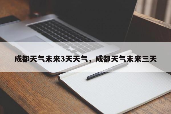 成都天气未来3天天气，成都天气未来三天-第1张图片