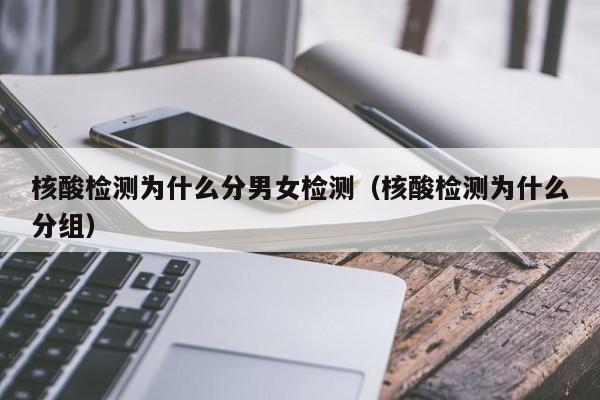 核酸检测为什么分男女检测（核酸检测为什么分组）-第1张图片
