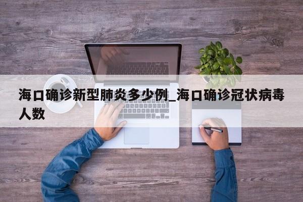 海口确诊新型肺炎多少例_海口确诊冠状病毒人数-第1张图片