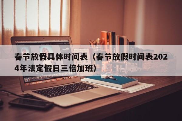 春节放假具体时间表（春节放假时间表2024年法定假日三倍加班）-第1张图片