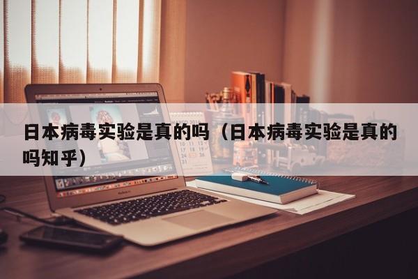 日本病毒实验是真的吗（日本病毒实验是真的吗知乎）-第1张图片