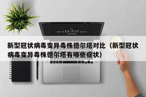 新型冠状病毒变异毒株德尔塔对比（新型冠状病毒变异毒株德尔塔有哪些症状）-第1张图片