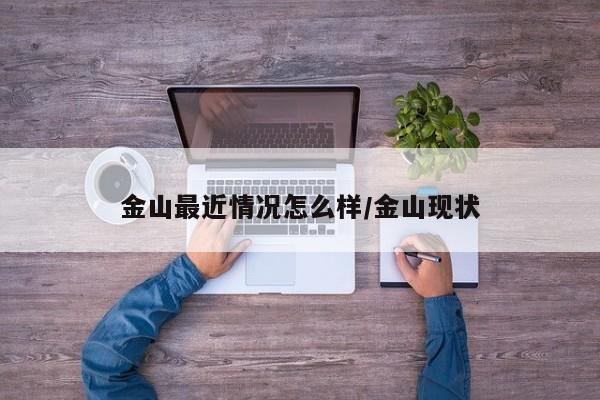 金山最近情况怎么样/金山现状-第1张图片