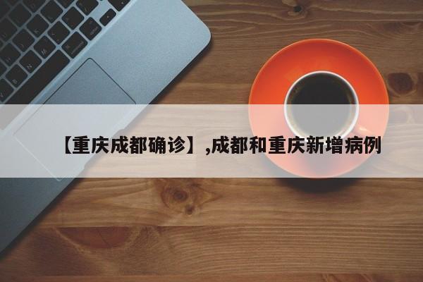 【重庆成都确诊】,成都和重庆新增病例-第1张图片