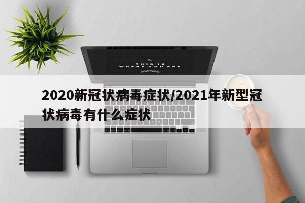2020新冠状病毒症状/2021年新型冠状病毒有什么症状-第1张图片