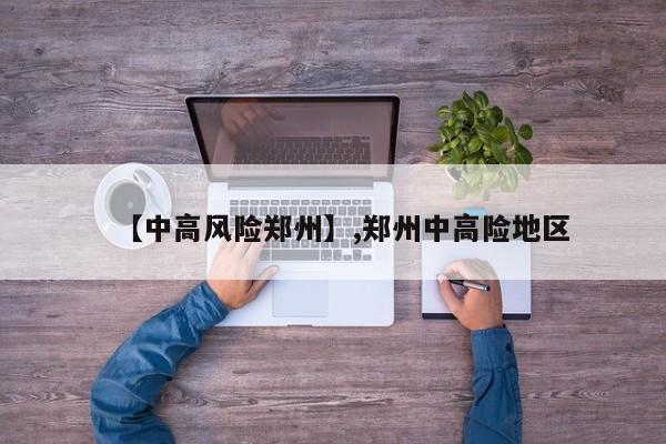 【中高风险郑州】,郑州中高险地区-第1张图片