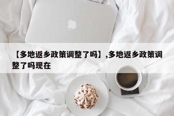 【多地返乡政策调整了吗】,多地返乡政策调整了吗现在-第1张图片