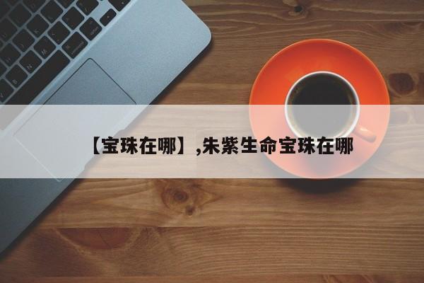 【宝珠在哪】,朱紫生命宝珠在哪-第1张图片