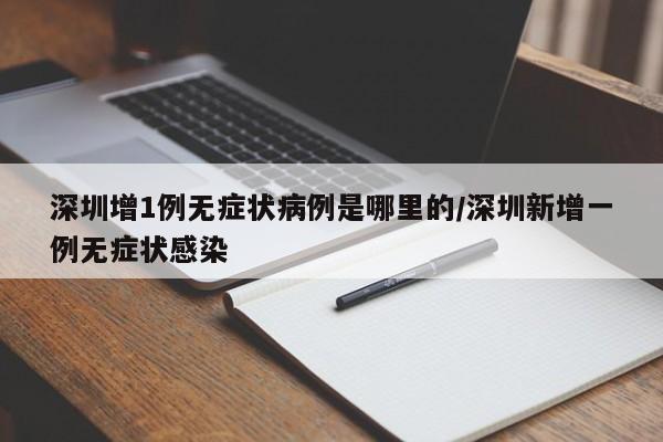 深圳增1例无症状病例是哪里的/深圳新增一例无症状感染-第1张图片