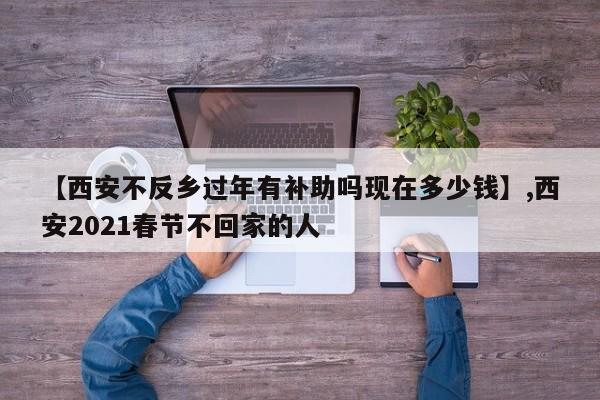 【西安不反乡过年有补助吗现在多少钱】,西安2021春节不回家的人-第1张图片