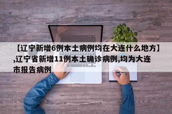 【辽宁新增6例本土病例均在大连什么地方】,辽宁省新增11例本土确诊病例,均为大连市报告病例-第1张图片