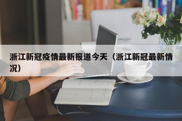 浙江新冠疫情最新报道今天（浙江新冠最新情况）-第1张图片