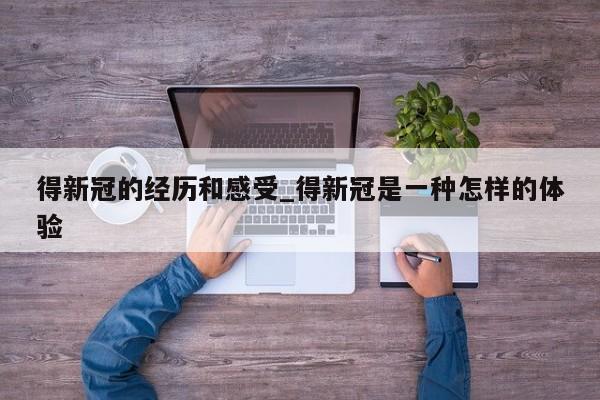 得新冠的经历和感受_得新冠是一种怎样的体验-第1张图片