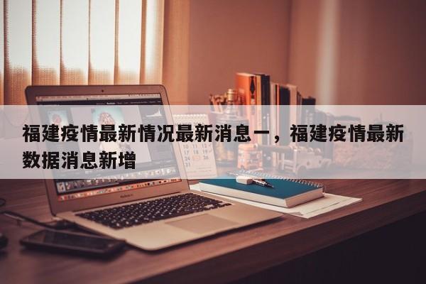 福建疫情最新情况最新消息一，福建疫情最新数据消息新增-第1张图片