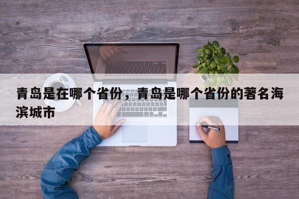 青岛是在哪个省份，青岛是哪个省份的著名海滨城市-第1张图片